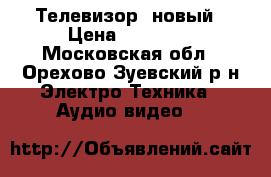 Телевизор  новый › Цена ­ 14 500 - Московская обл., Орехово-Зуевский р-н Электро-Техника » Аудио-видео   